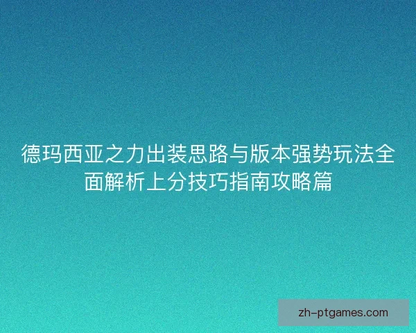 德玛西亚之力出装思路与版本强势玩法全面解析上分技巧指南攻略篇
