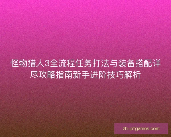 怪物猎人3全流程任务打法与装备搭配详尽攻略指南新手进阶技巧解析