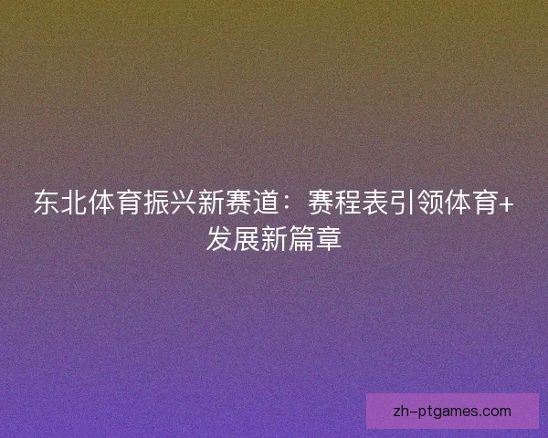 东北体育振兴新赛道：赛程表引领体育+发展新篇章